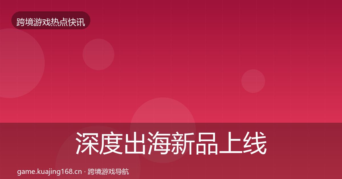深度出海新品上线突发速报