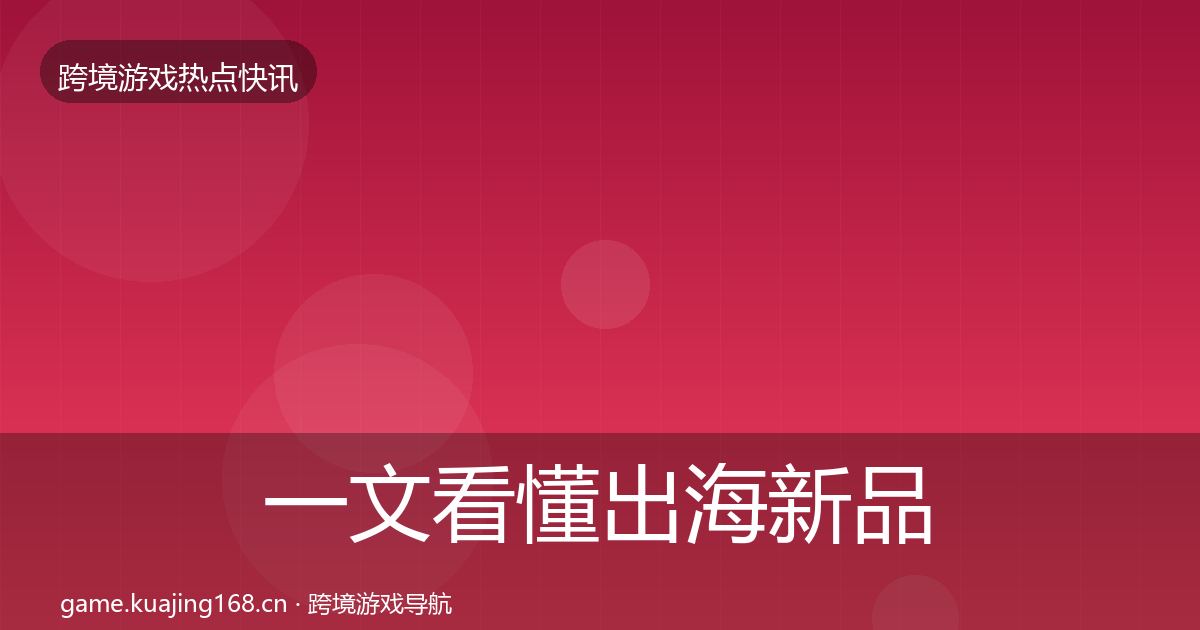 一文看懂出海新品上线突发速报｜深度