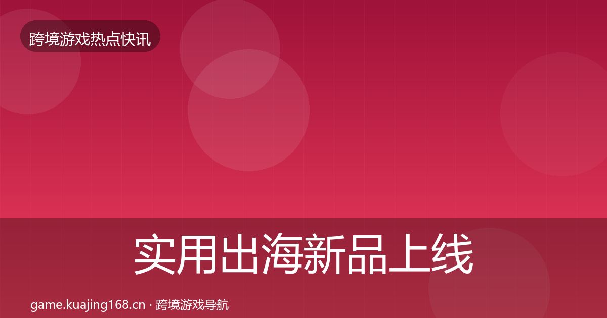 实用出海新品上线突发速报