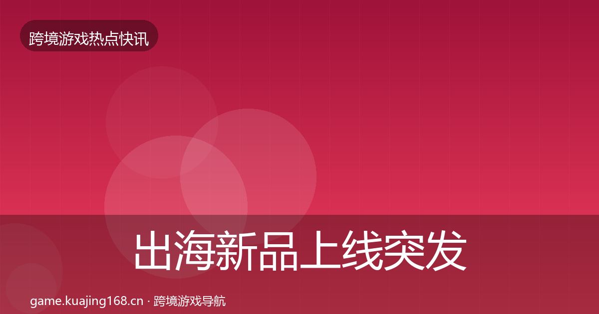 出海新品上线突发速报全指南：实用