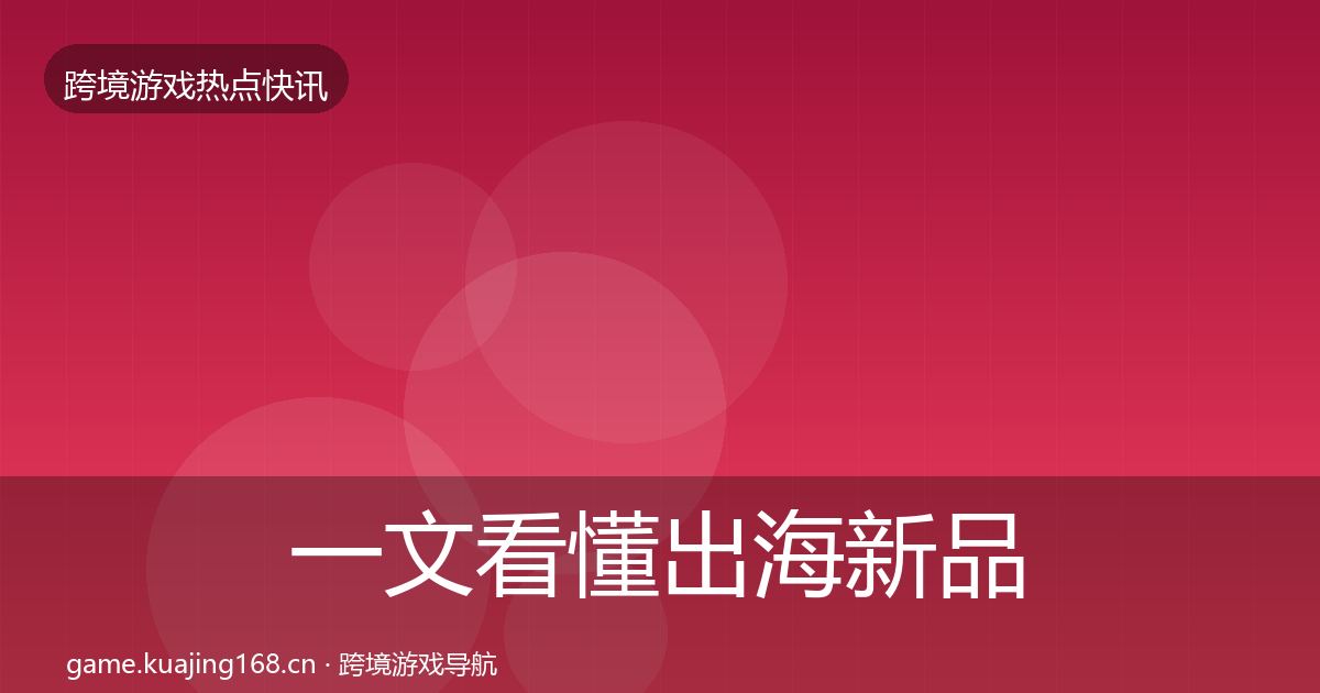 一文看懂出海新品上线突发速报｜一线