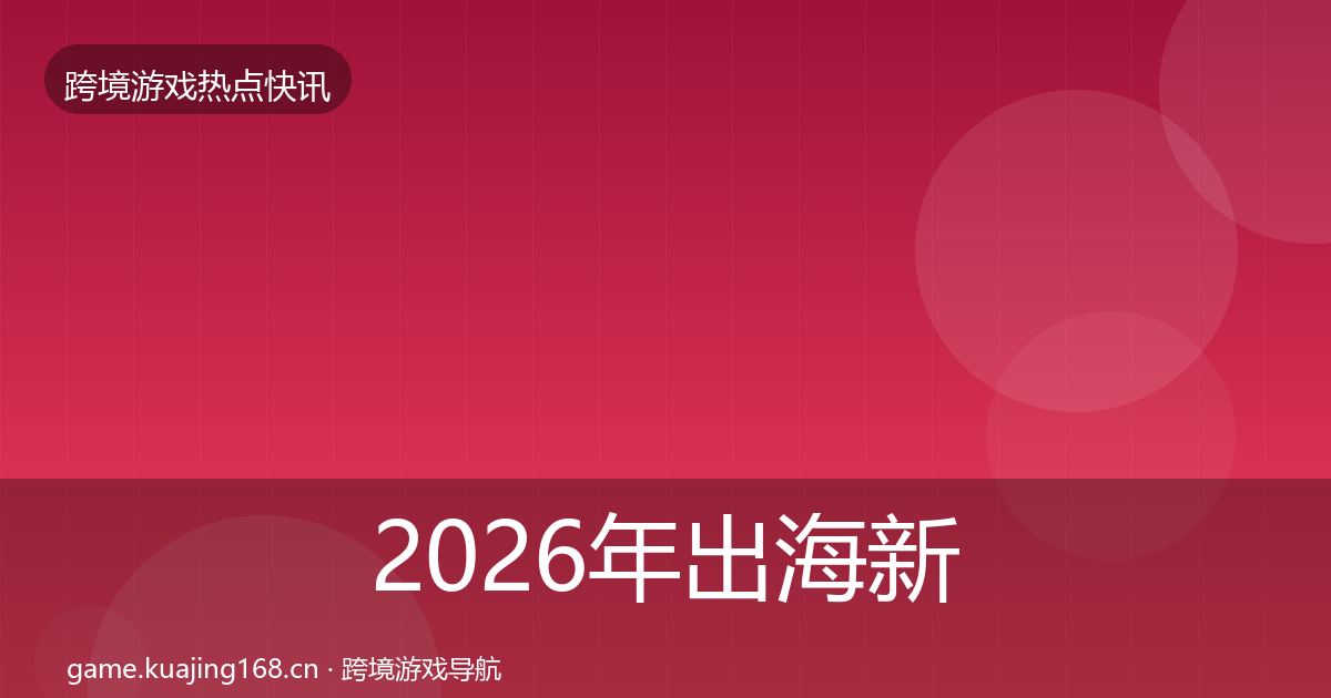2026年出海新品上线行业快报