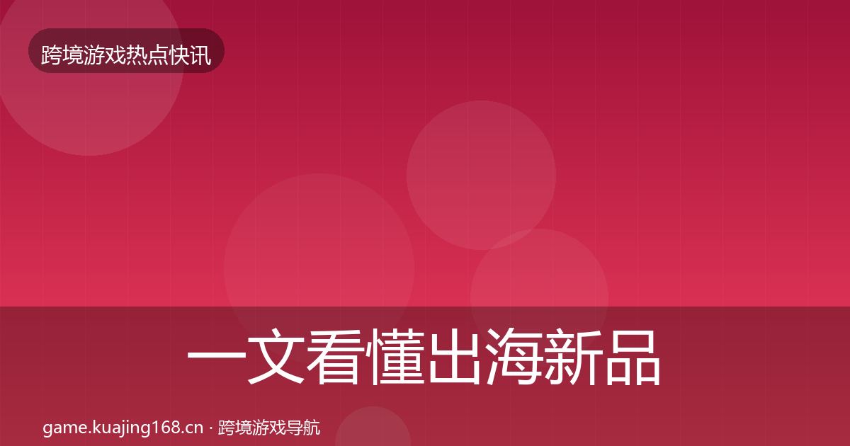 一文看懂出海新品上线行业快报｜2026年