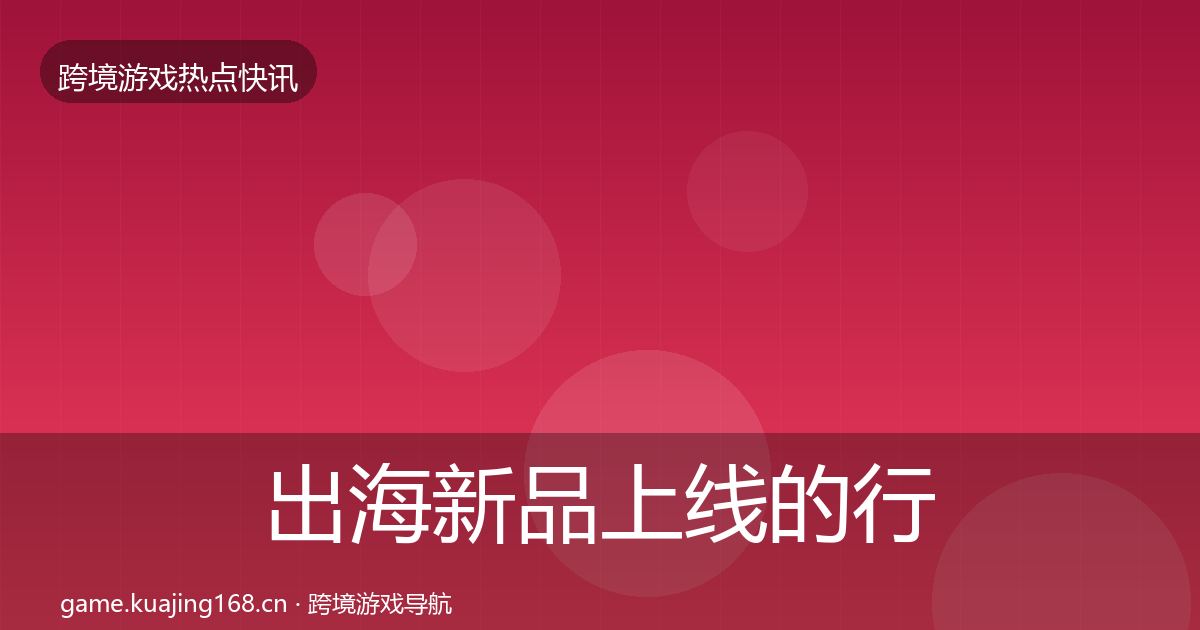 出海新品上线的行业快报（2027年）