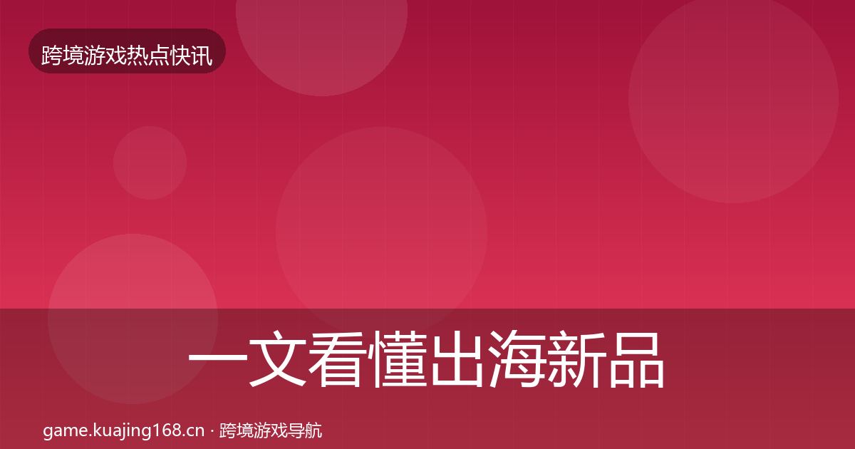 一文看懂出海新品上线行业快报｜2027年