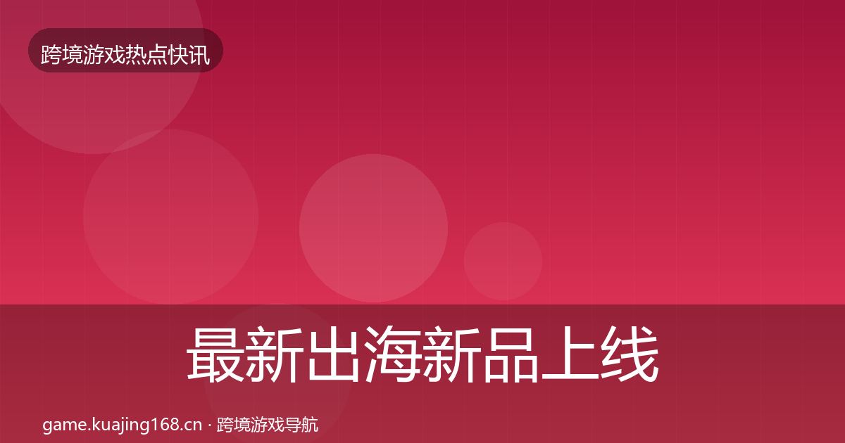 最新出海新品上线行业快报