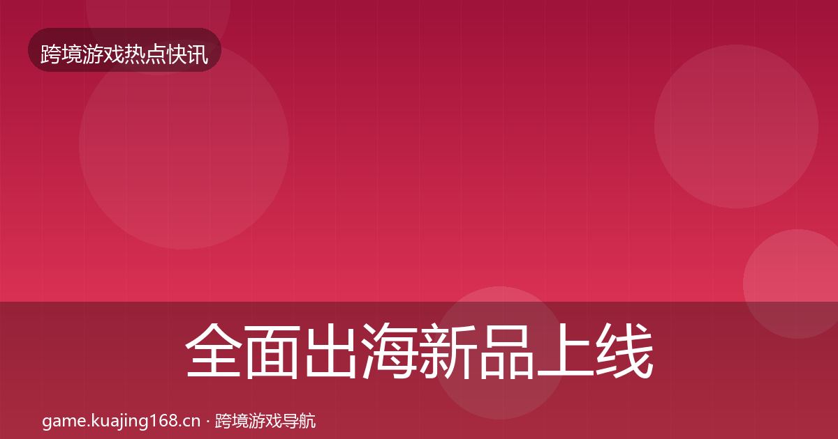 全面出海新品上线行业快报