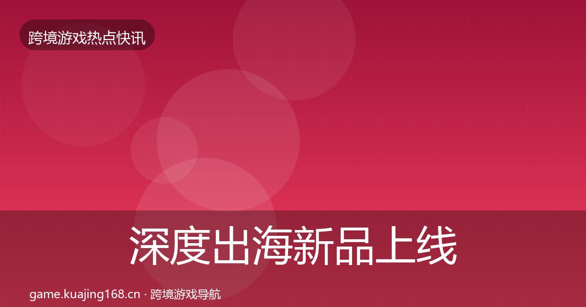 深度出海新品上线行业快报
