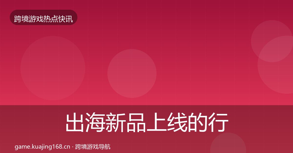 出海新品上线的行业快报（深度）