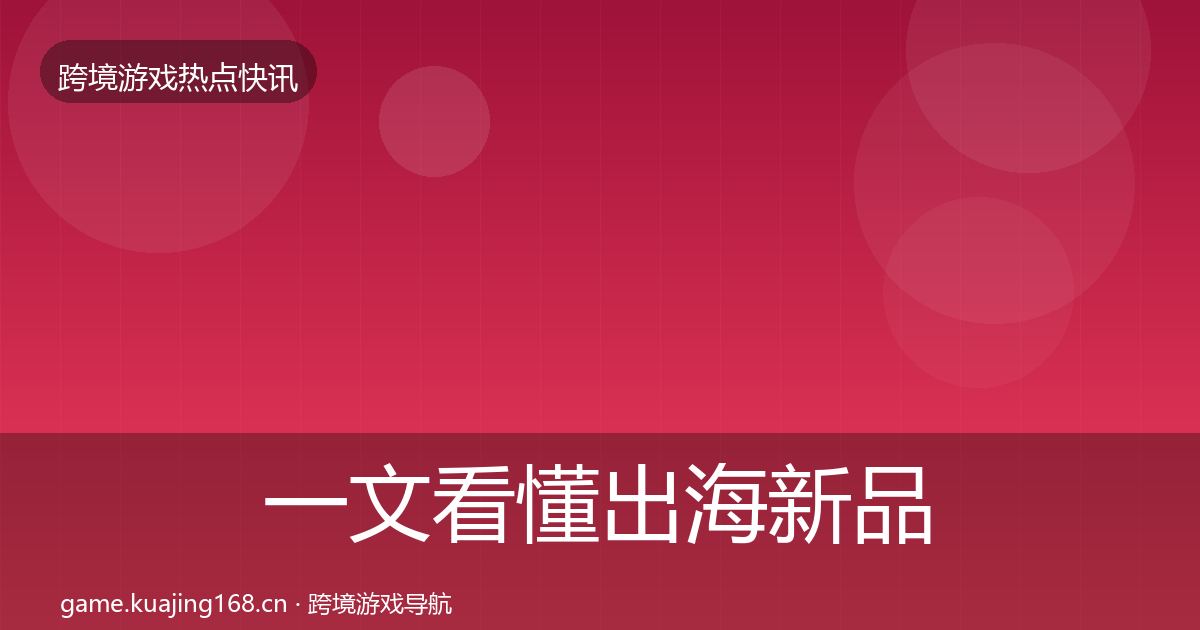 一文看懂出海新品上线行业快报｜深度