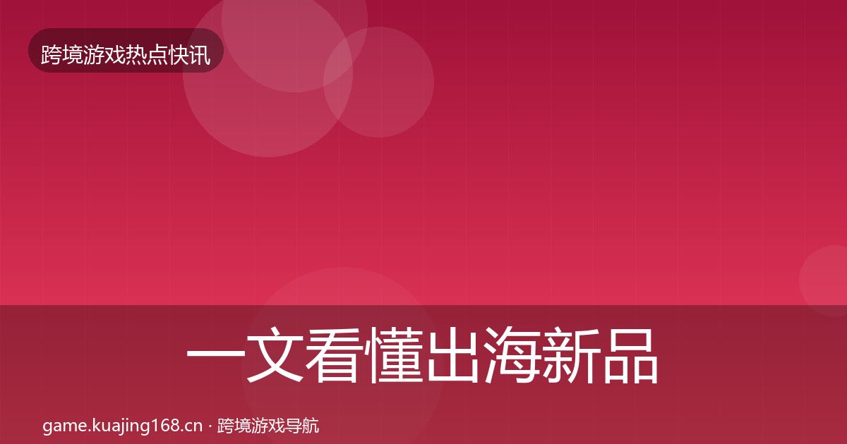 一文看懂出海新品上线行业快报|实用
