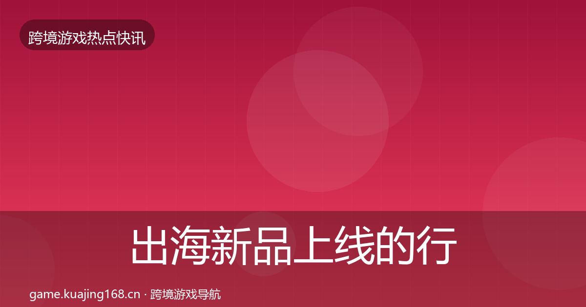 出海新品上线的行业快报（一线）