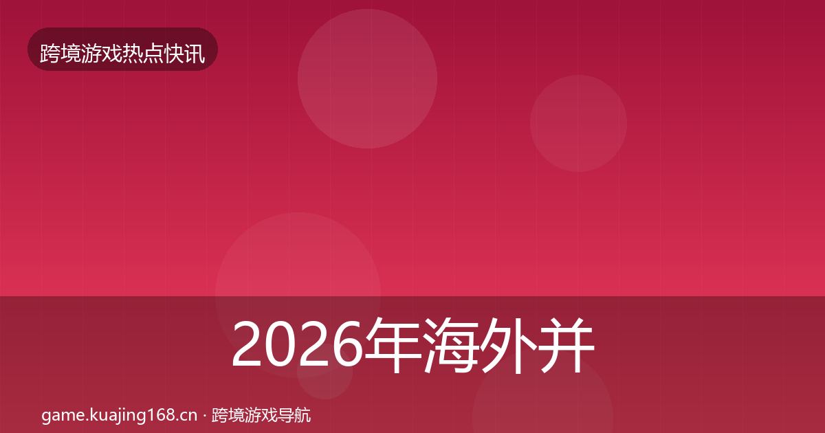 2026年海外并购热点速递