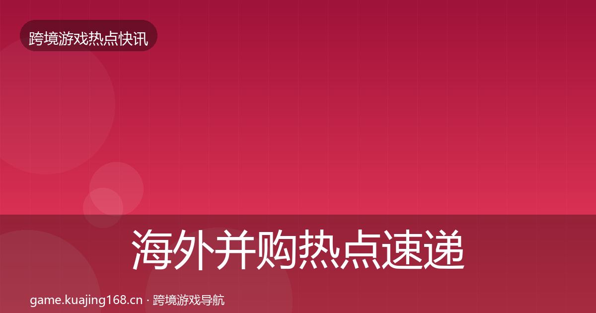 海外并购热点速递全指南：2026年
