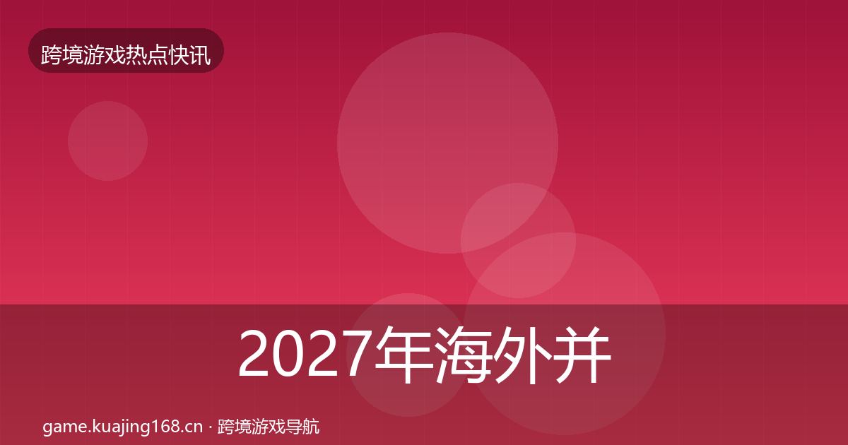 2027年海外并购热点速递