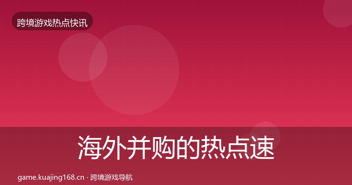 海外并购的热点速递（最新）