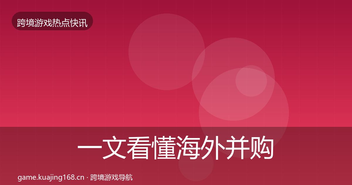 一文看懂海外并购热点速递｜最新