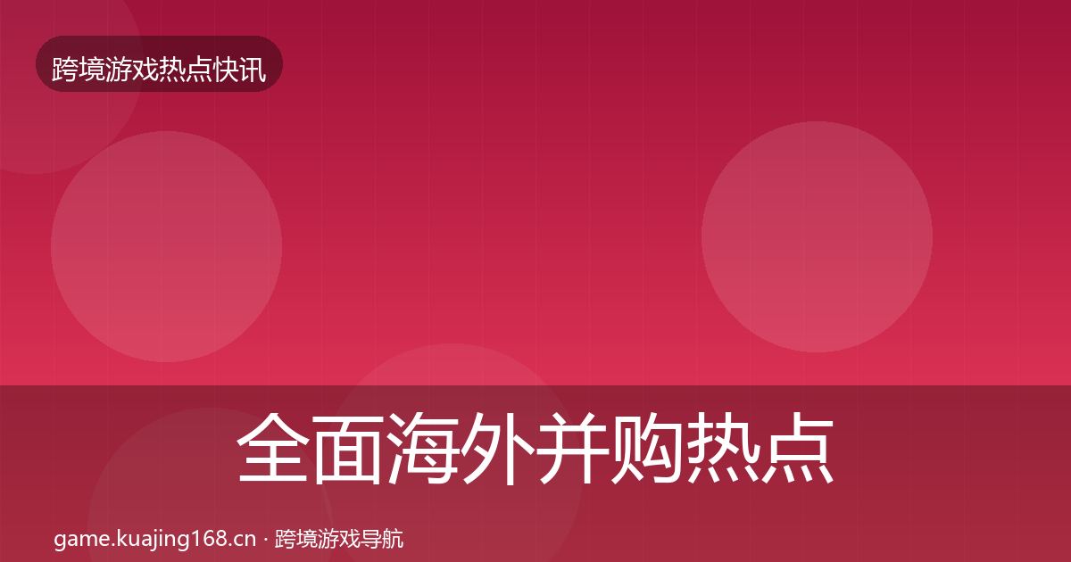 全面海外并购热点速递