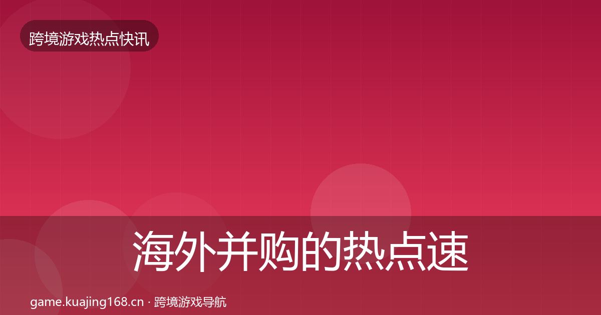 海外并购的热点速递（全面）