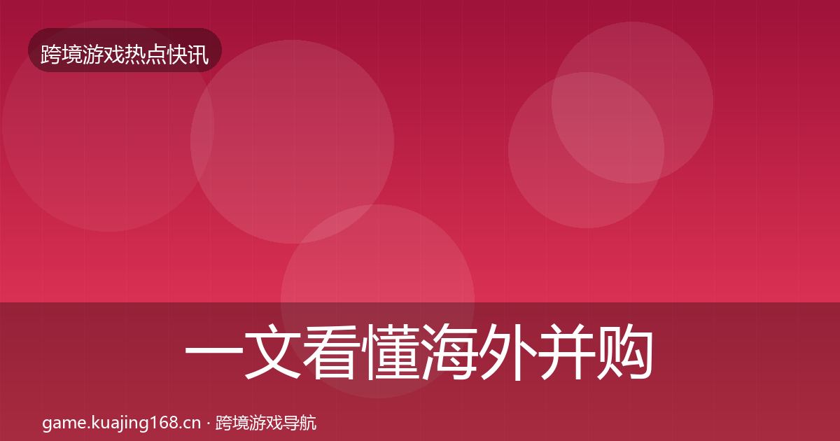 一文看懂海外并购热点速递｜全面