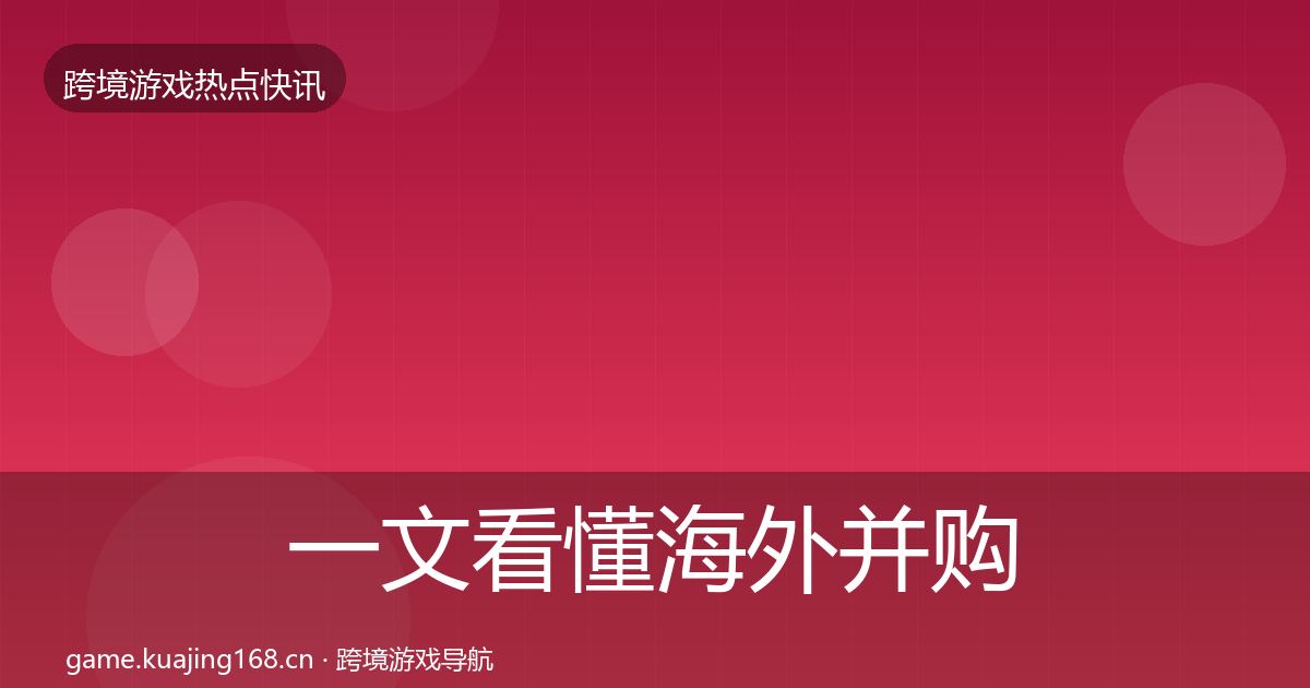 一文看懂海外并购热点速递｜深度