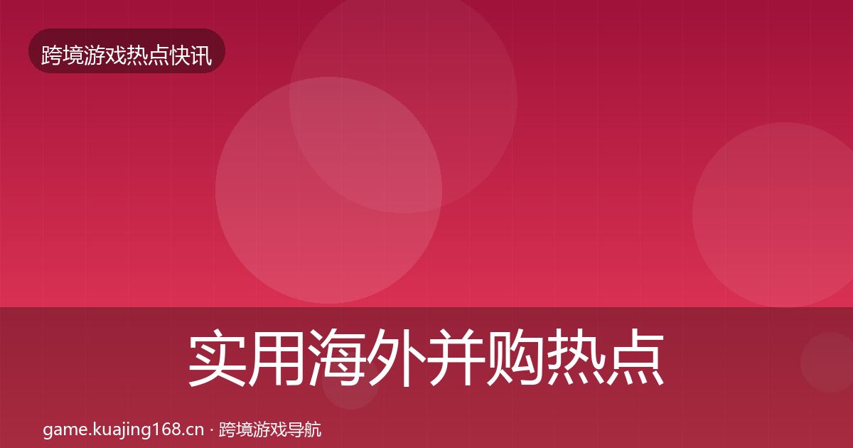 实用海外并购热点速递