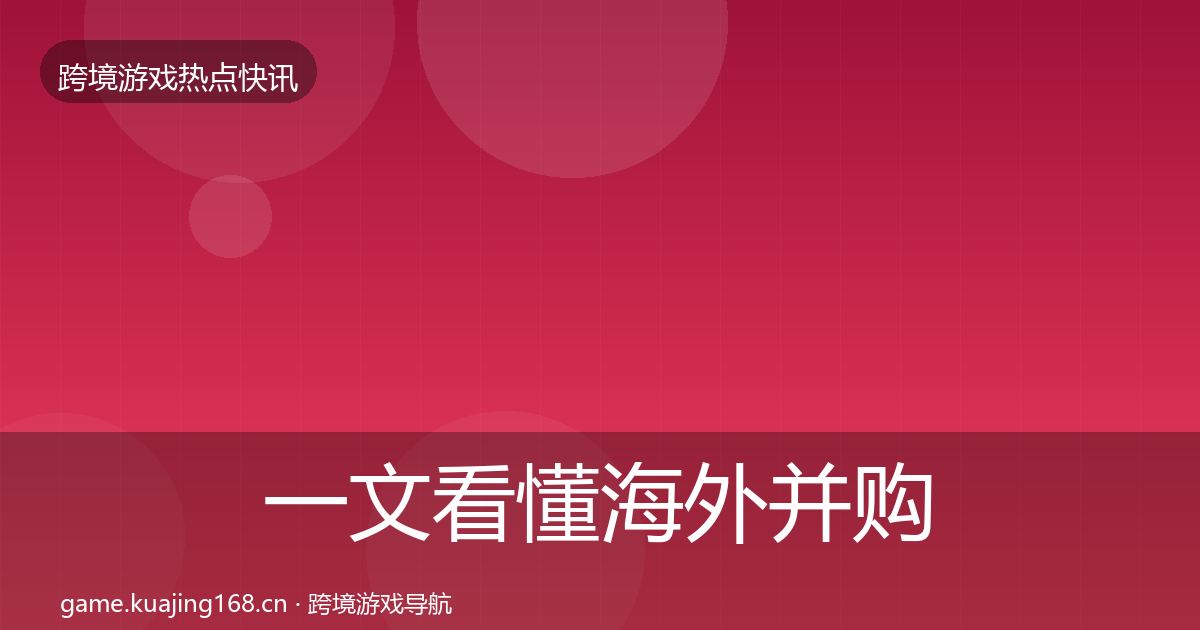 一文看懂海外并购热点速递｜官方