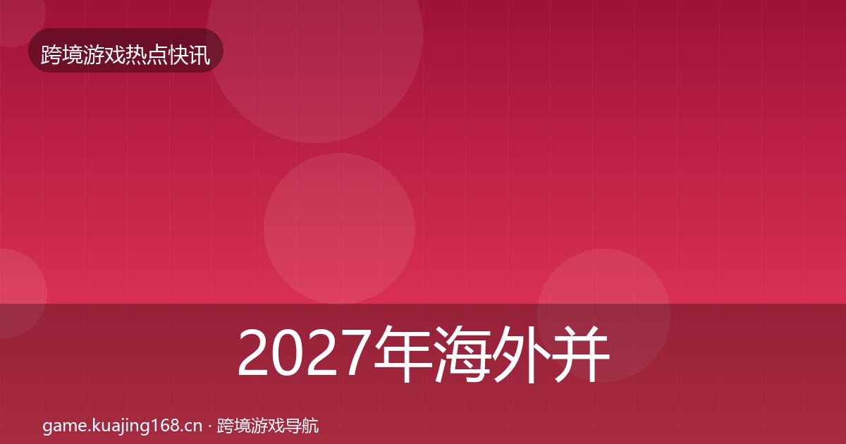2027年海外并购行业快讯