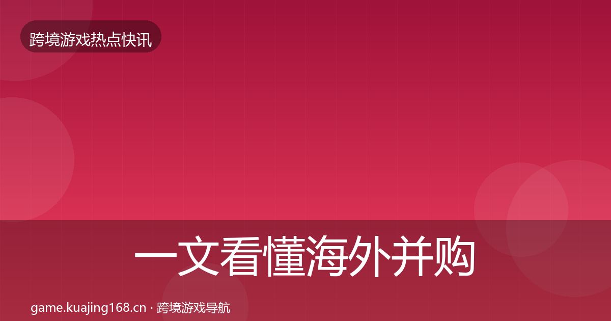 一文看懂海外并购行业快讯｜2027年