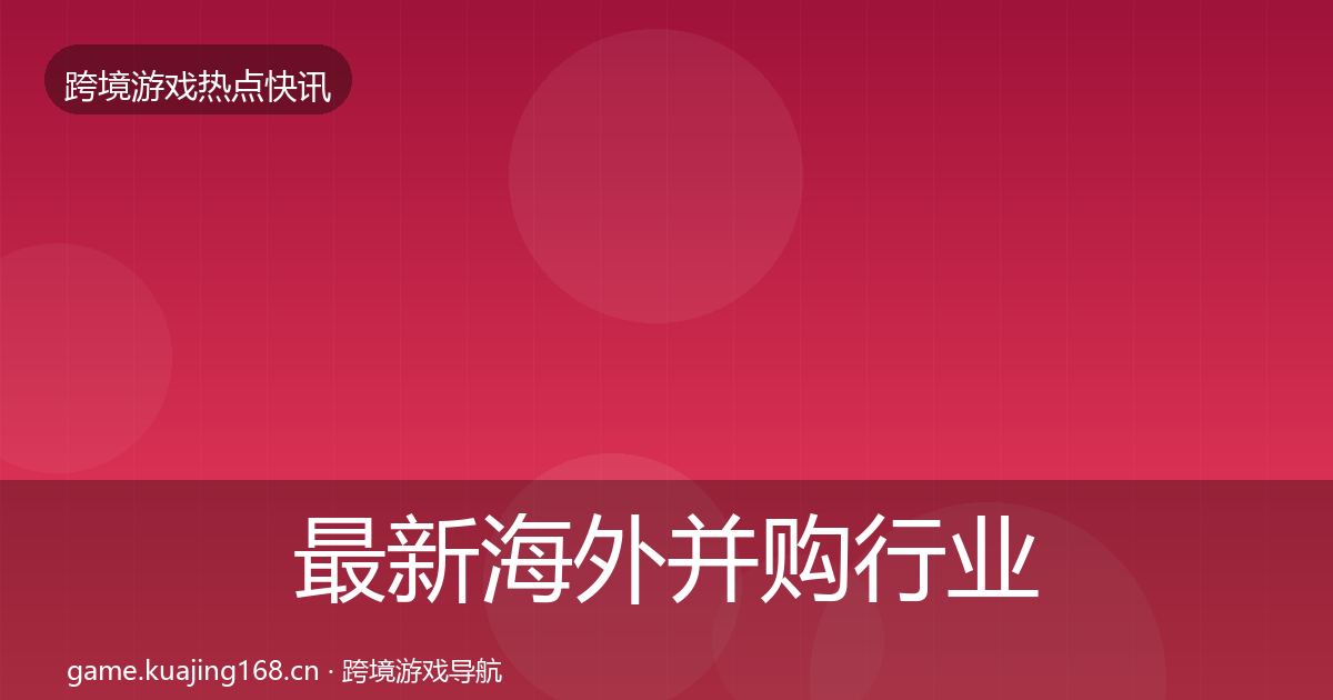 最新海外并购行业快讯