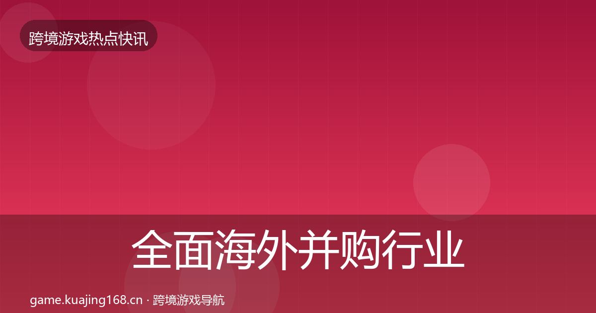 全面海外并购行业快讯
