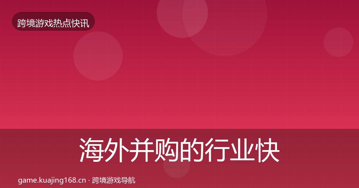 海外并购的行业快讯（全面）