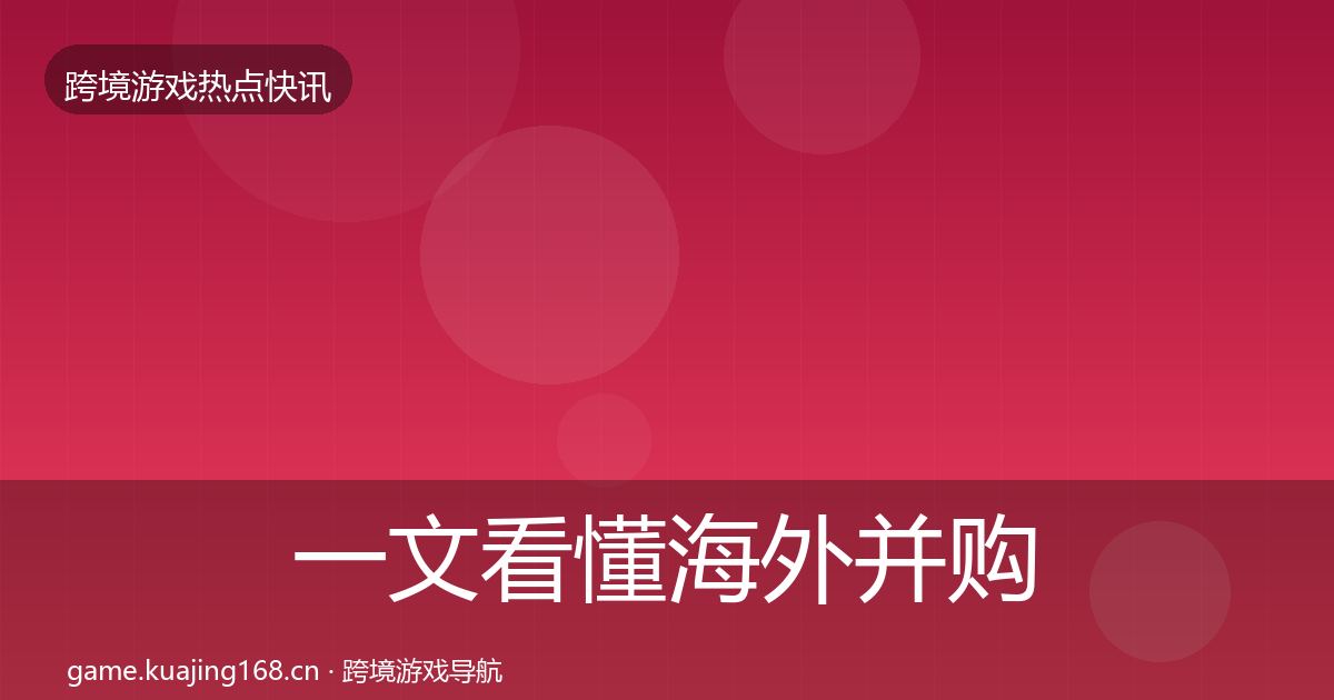 一文看懂海外并购行业快讯｜全面