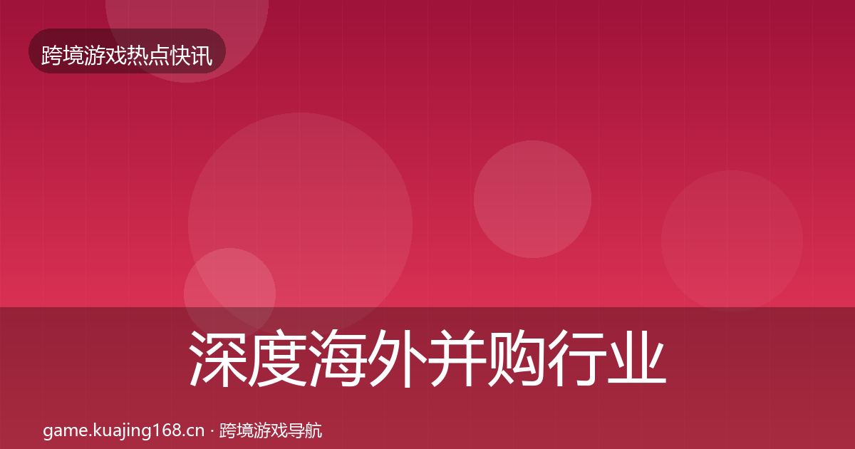 深度海外并购行业快讯