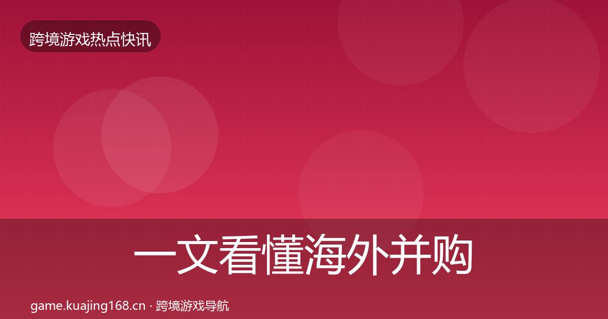 一文看懂海外并购行业快讯｜实用