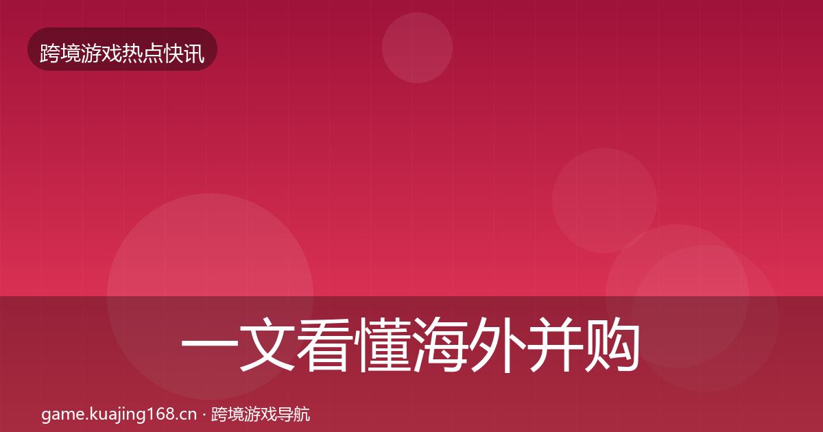 一文看懂海外并购行业快讯｜官方