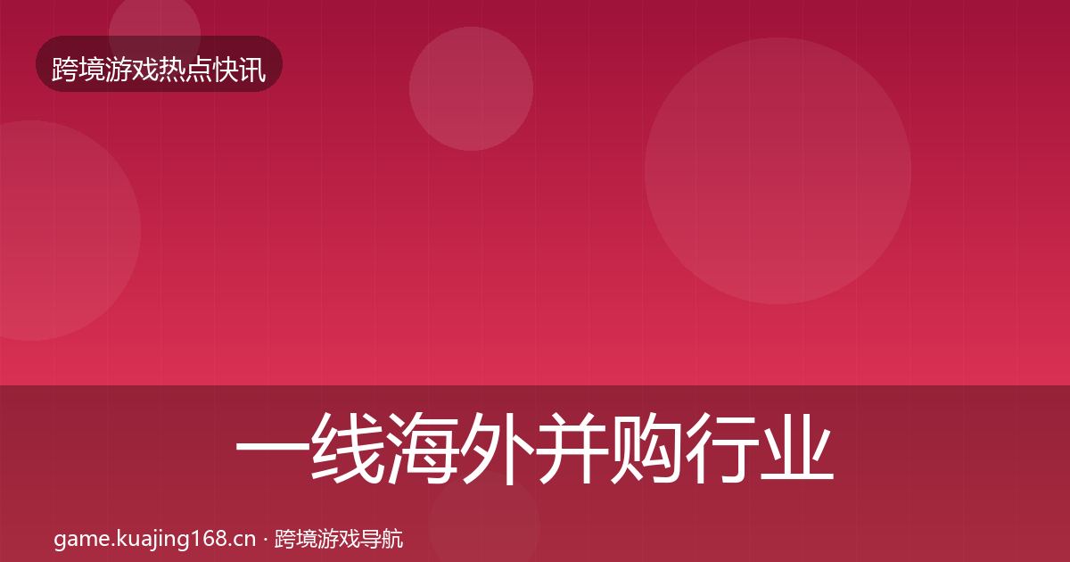 一线海外并购行业快讯