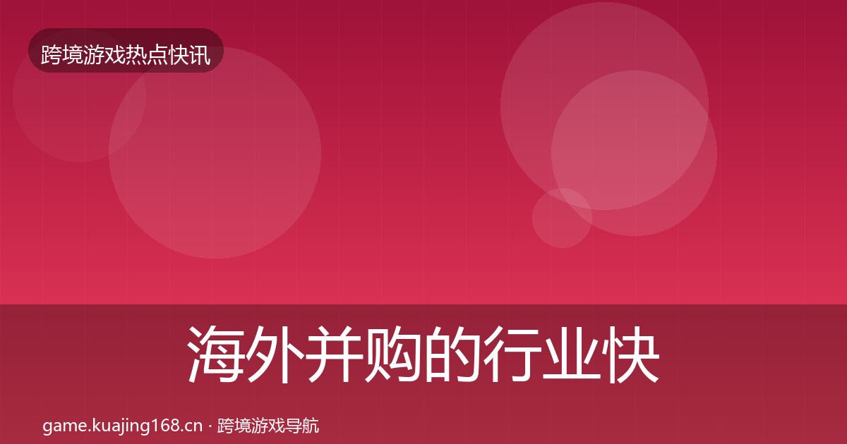 海外并购的行业快讯（一线）