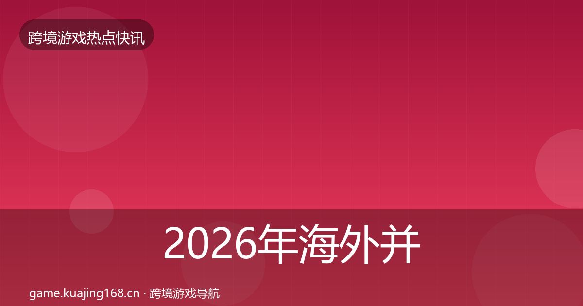 2026年海外并购动态追踪