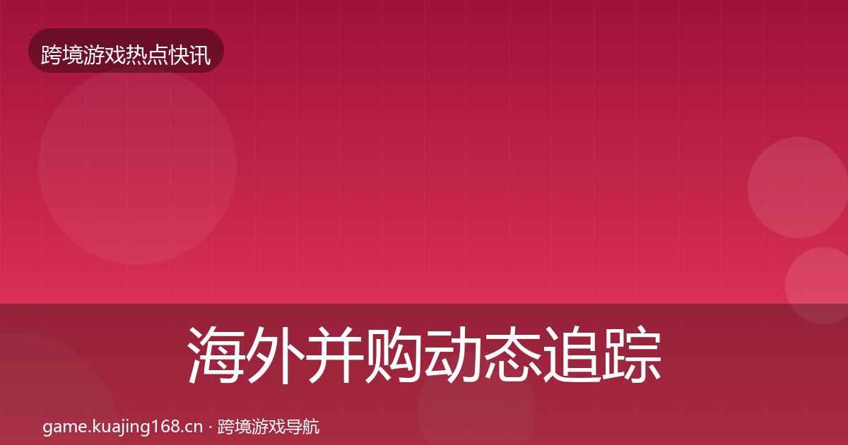海外并购动态追踪全指南：2026年