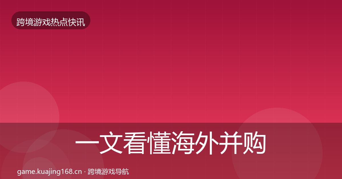 一文看懂海外并购动态追踪｜2027年