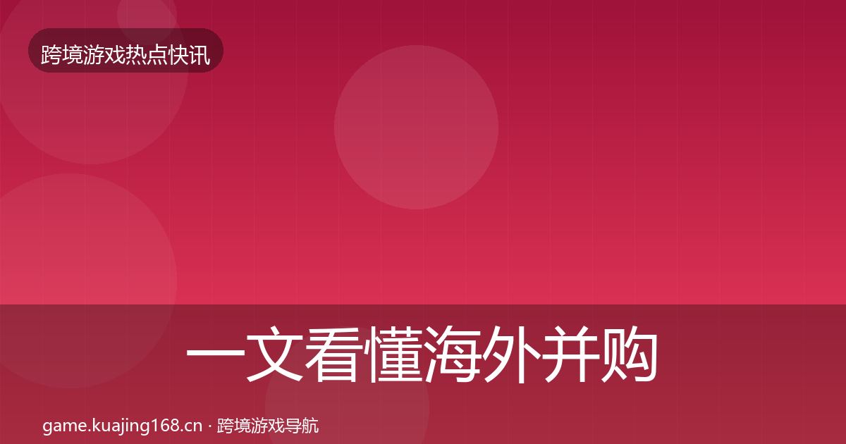 一文看懂海外并购动态追踪｜最新