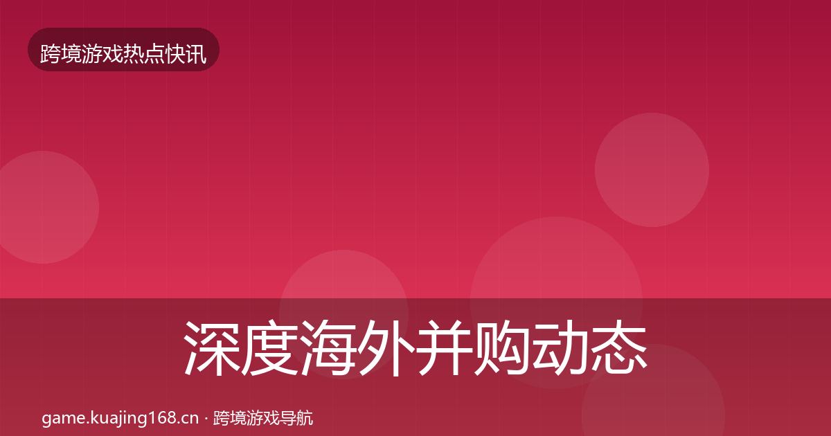 深度海外并购动态追踪