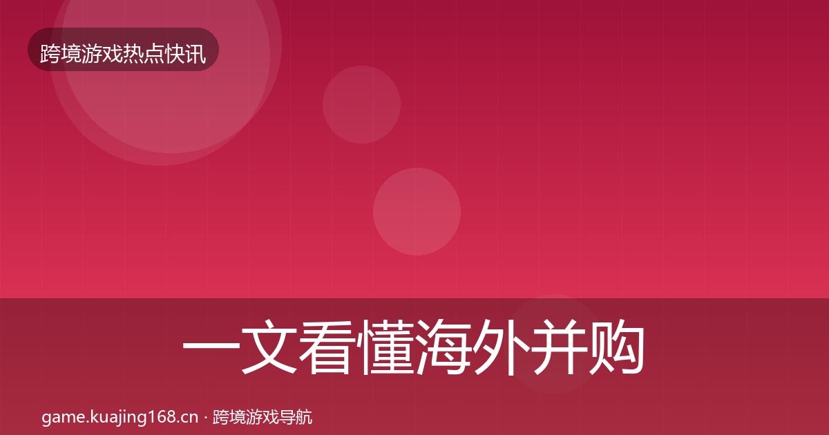 一文看懂海外并购动态追踪｜深度