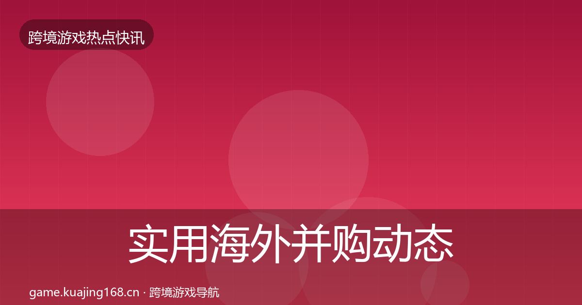 实用海外并购动态追踪