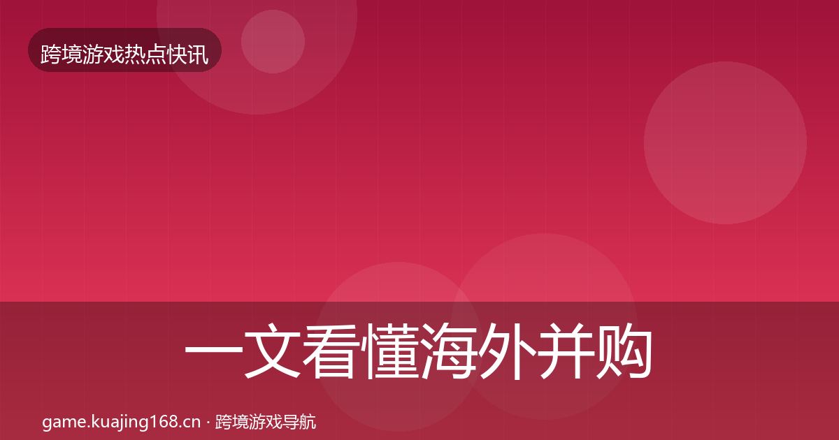 一文看懂海外并购动态追踪｜实用