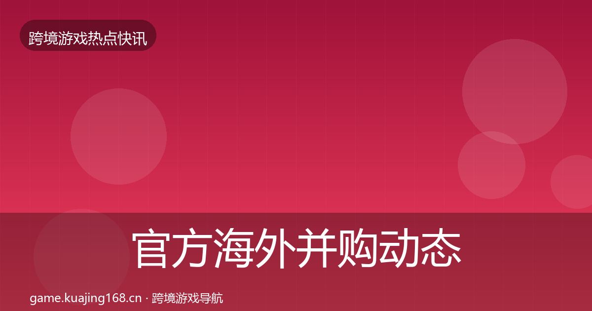 官方海外并购动态追踪