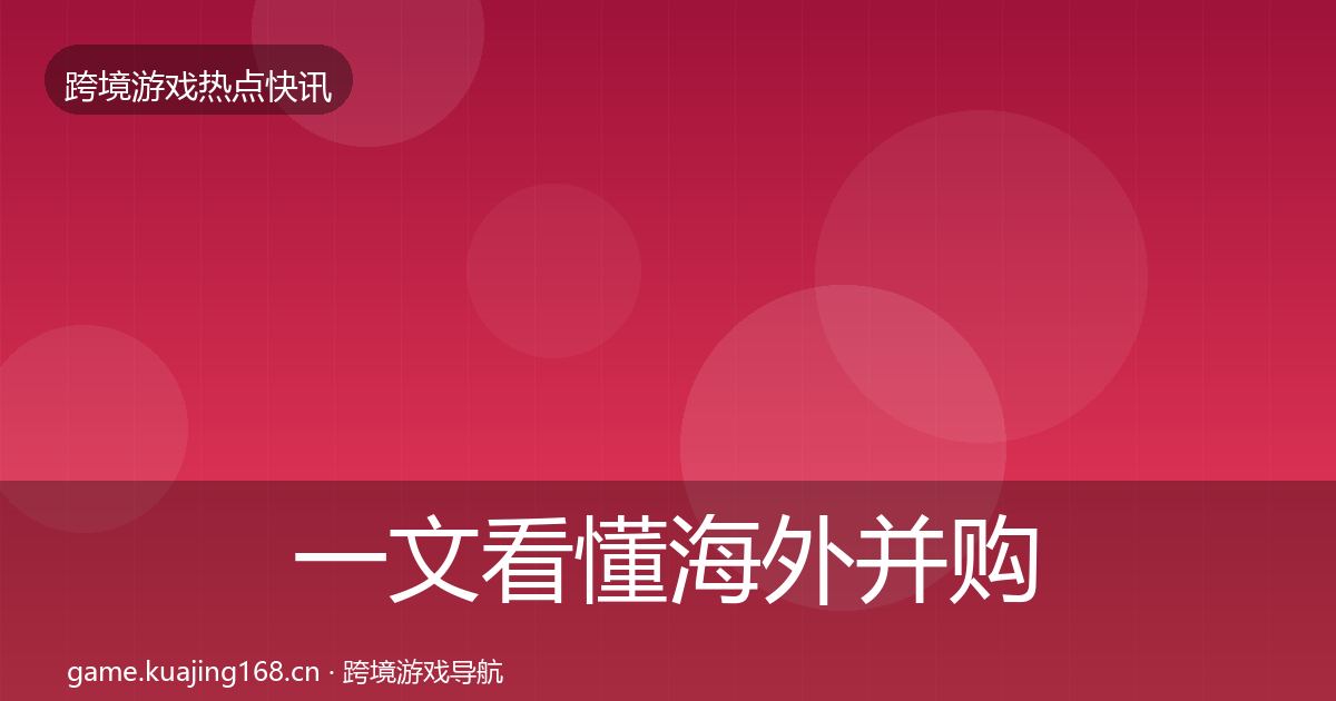 一文看懂海外并购动态追踪｜官方