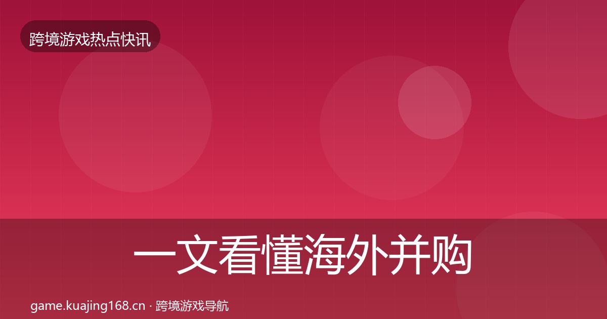 一文看懂海外并购动态追踪｜一线