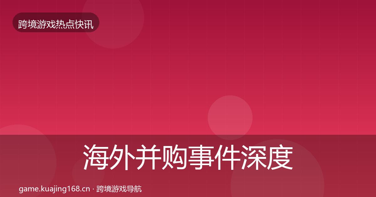 海外并购事件深度解读全指南：2027年